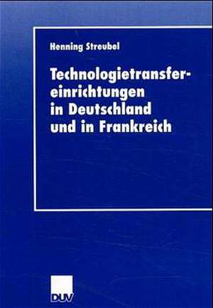 Technologietransfereinrichtungen in Deutschland und in Frankreich de Henning Streubel