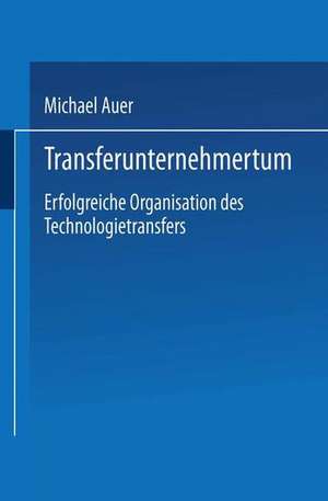 Transferunternehmertum: Erfolgreiche Organisation des Technologietransfers de Michael Auer