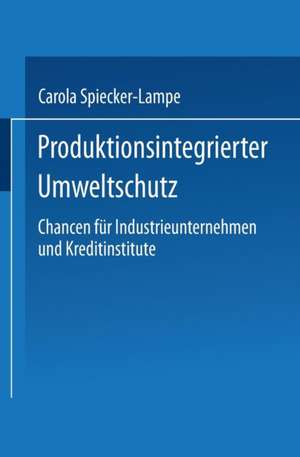 Produktionsintegrierter Umweltschutz: Chancen für Industrieunternehmen und Kreditinstitute de Carola Spiecker-Lampe