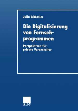 Die Digitalisierung von Fernsehprogrammen: Perspektiven für private Veranstalter de Julia Schoessler