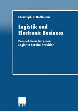 Logistik und Electronic Business: Perspektiven für einen Logistics Service Provider de Christoph P. Hoffmann