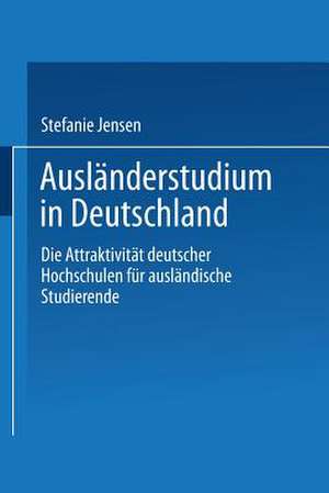 Ausländerstudium in Deutschland: Die Attraktivität deutscher Hochschulen für ausländische Studierende de Stefanie Jensen