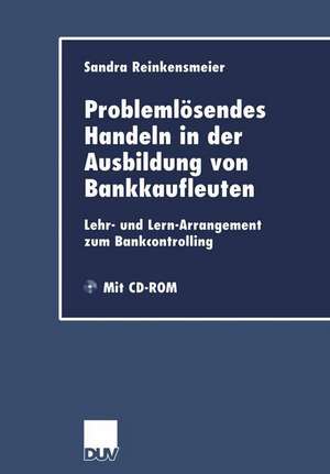 Problemlösendes Handeln in der Ausbildung von Bankkaufleuten: Lehr- und Lern-Arrangement zum Bankcontrolling de Sandra Reinkensmeier