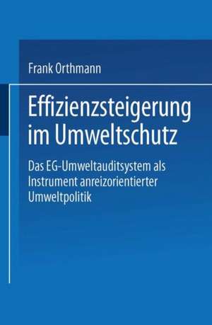 Effizienzsteigerung im Umweltschutz: Das EG-Umweltauditsystem als Instrument anreizorientierter Umweltpolitik de Frank Orthmann