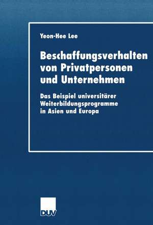 Beschaffungsverhalten von Privatpersonen und Unternehmen: Das Beispiel universitärer Weiterbildungsprogramme in Asien und Europa de Yeon-Hee Lee