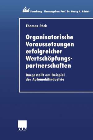 Organisatorische Voraussetzungen erfolgreicher Wertschöpfungspartnerschaften: Dargestellt am Beispiel der Automobilindustrie de Thomas Pöck