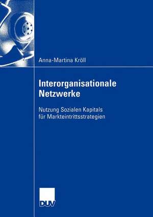 Interorganisationale Netzwerke: Nutzung Sozialen Kapitals für Markteintrittsstrategien de Anna-Martina Kröll