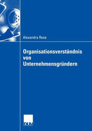 Organisationsverständnis von Unternehmensgründern: Eine organisationssoziologische Untersuchung zur Herausbildung der Organisationsstruktur im Multimediabereich de Alexandra Rese