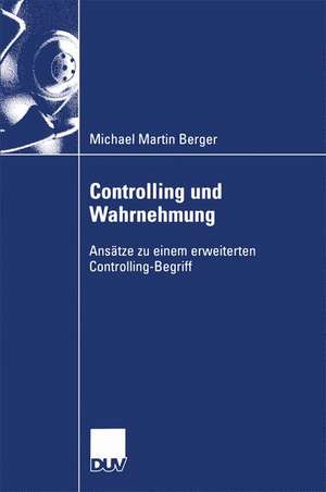 Controlling und Wahrnehmung: Ansätze zu einem erweiterten Controlling-Begriff de Michael Martin Berger