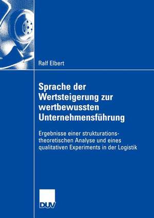 Sprache der Wertsteigerung zur wertbewussten Unternehmensführung: Ergebnisse einer strukturations-theoretischen Analyse und eines qualitativen Experiments in der Logistik de Ralf Elbert