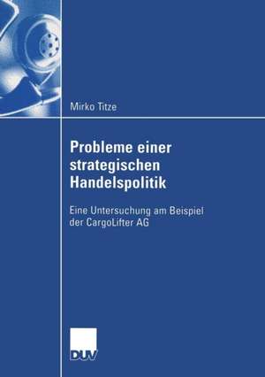 Probleme einer strategischen Handelspolitik: Eine Untersuchung am Beispiel der CargoLifter AG de Mirko Titze