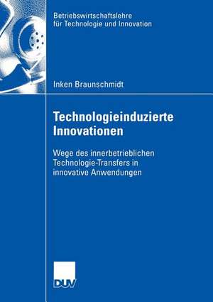 Technologieinduzierte Innovationen: Wege des innerbetrieblichen Technologie-Transfers in innovative Anwendungen de Inken Braunschmidt