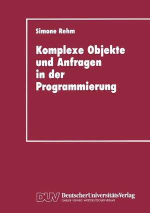 Komplexe Objekte und Anfragen in der Programmierung: Zur Integration von Datenbanken und Programmiersprachen de Simone Rehm