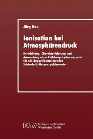 Ionisation bei Atmosphärendruck: Entwicklung, Charakterisierung und Anwendung einer Elektrospray-Ionenquelle für ein doppelfokussierendes Sektorfeld-Massenspektrometer de Jörg Hau