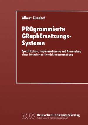 PROgrammierte GRaphErsetzungsSysteme: Spezifikation, Implementierung und Anwendung einer integrierten Entwicklungsumgebung de Albert Zündorf