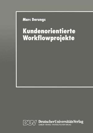 Kundenorientierte Workflowprojekte: Ein pragmatischer Leitfaden de Marc Derungs