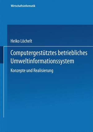 Computergestütztes betriebliches Umweltinformationssystem: Konzeption und Realisierung de Heiko Löchelt