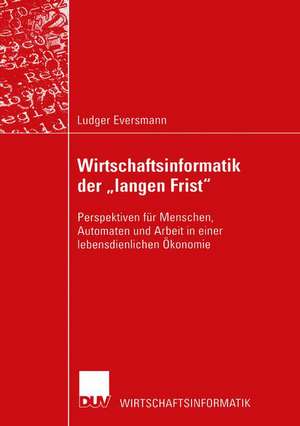 Wirtschaftsinformatik der „langen Frist“: Perspektiven für Menschen, Automaten und Arbeit in einer lebensdienlichen Ökonomie de Ludger Eversmann