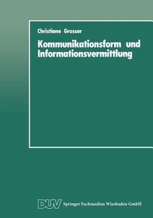 Kommunikationsform und Informationsvermittlung: Eine experimentelle Studie zu Behalten und Nutzung von Informationen in Abhängigkeit von ihrer formalen Präsentation de Christiane Grosser