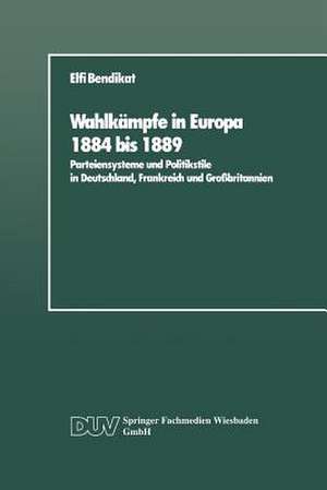 Wahlkämpfe in Europa 1884 bis 1889: Parteiensysteme und Politikstile in Deutschland, Frankreich und Großbritannien de Elfi Bendikat