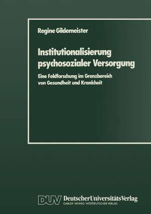 Institutionalisierung psychosozialer Versorgung: Eine Feldforschung im Grenzbereich von Gesundheit und Krankheit de Regine Gildemeister