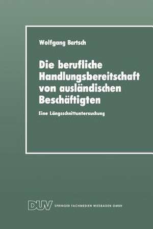 Die berufliche Handlungsbereitschaft von ausländischen Beschäftigten: Eine Längsschnittuntersuchung de Wolfgang Bartsch