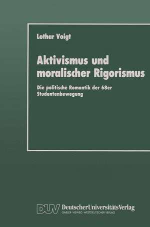 Aktivismus und moralischer Rigorismus: Die politische Romantik der 68er Studentenbewegung de Lothar Voigt