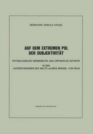 Auf dem Extremen Pol der Subjektivität: Physiologische Hermeneutik und Orpheische Ästhetik in den «Aufzeichnungen des Malte Laurids Brigge» von Rilke de Bernhard A. Kruse