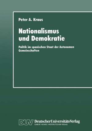 Nationalismus und Demokratie: Politik im spanischen Staat der Autonomen Gemeinschaften de Peter A. Kraus