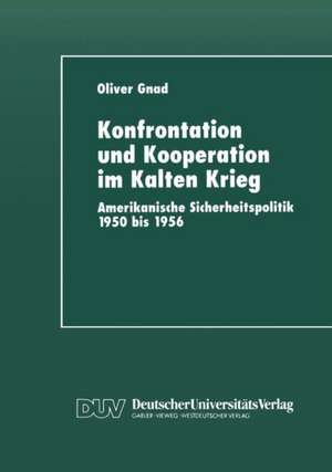 Konfrontation und Kooperation im Kalten Krieg: Amerikanische Sicherheitspolitik 1950 bis 1956 de Oliver Gnad