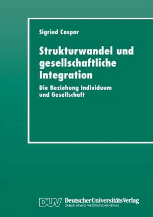 Strukturwandel und gesellschaftliche Integration: Die Beziehung Individuum und Gesellschaft de Sigried Caspar