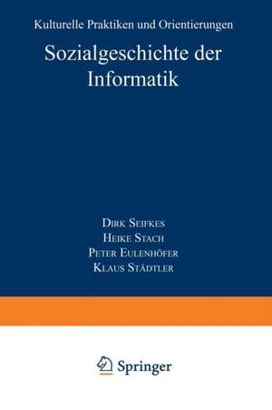 Sozialgeschichte der Informatik: Kulturelle Praktiken und Orientierungen de Dirk Siefkes