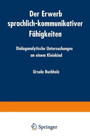 Der Erwerb sprachlich-kommunikativer Fähigkeiten: Dialoganalytische Untersuchungen an einem Kleinkind de Ursula Buchholz