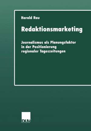 Redaktionsmarketing: Journalismus als Planungsfaktor in der Positionierung regionaler Tageszeitungen de Harald Rau