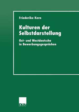 Kulturen der Selbstdarstellung: Ost- und Westdeutsche in Bewerbungsgesprächen de Friederike Kern