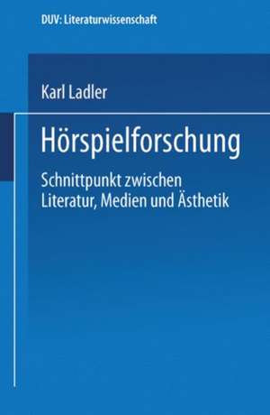 Hörspielforschung: Schnittpunkt zwischen Literatur, Medien und Ästhetik de Karl Ladler