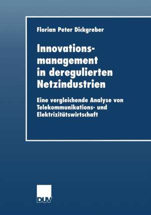 Innovationsmanagement in deregulierten Netzindustrien: Eine vergleichende Analyse von Telekommunikations- und Elektrizitätswirtschaft de Florian Peter Dickgreber