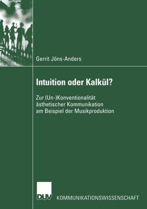 Intuition oder Kalkül?: Zur (Un-)Konventionalität ästhetischer Kommunikation am Beispiel der Musikproduktion de Gerrit Jöns-Anders