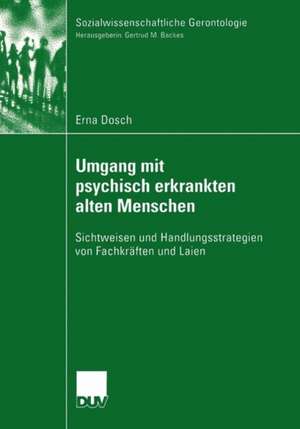 Umgang mit psychisch erkrankten alten Menschen: Sichtweisen und Handlungsstrategien von Fachkräften und Laien de Erna C. Dosch