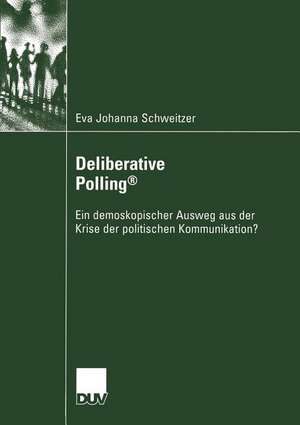 Deliberative Polling®: Ein demoskopischer Ausweg aus der Krise der politischen Kommunikation? de Eva Johanna Schweitzer