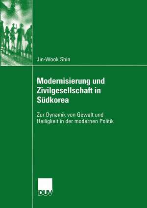 Modernisierung und Zivilgesellschaft in Südkorea: Zur Dynamik von Gewalt und Heiligkeit in der modernen Politik de Jin-Wook Shin