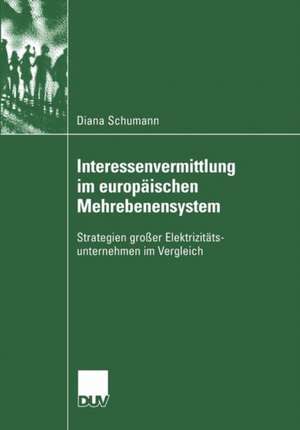 Interessenvermittlung im europäischen Mehrebenensystem: Strategien großer Elektrizitätsunternehmen im Vergleich de Diana Schumann