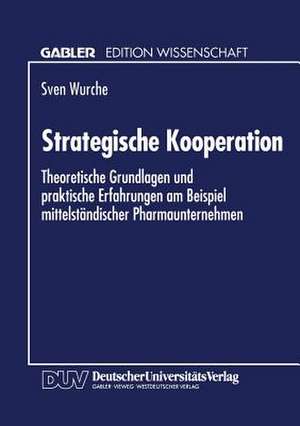 Strategische Kooperation: Theoretische Grundlagen und praktische Erfahrungen am Beispiel mittelständischer Pharmaunternehmen de Sven Wurche