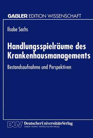 Handlungsspielräume des Krankenhausmanagements: Bestandsaufnahme und Perspektiven de Ilsabe Sachs