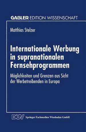 Internationale Werbung in supranationalen Fernsehprogrammen: Möglichkeiten und Grenzen aus Sicht der Werbetreibenden in Europa de Matthias Stelzer