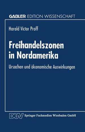 Freihandelszonen in Nordamerika: Ursachen und ökonomische Auswirkungen de Harald Victor Proff