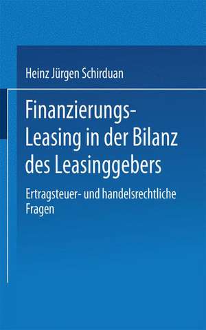 Finanzierungs-Leasing in der Bilanz des Leasinggebers: Ertragsteuer- und handelsrechtliche Fragen de Heinz Jürgen Schirduan