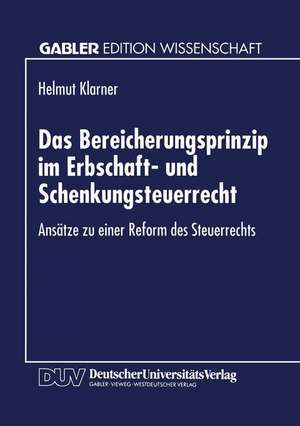 Das Bereicherungsprinzip im Erbschaft- und Schenkungsteuerrecht: Ansätze zu einer Reform des Steuerrechts de Helmut Klarner