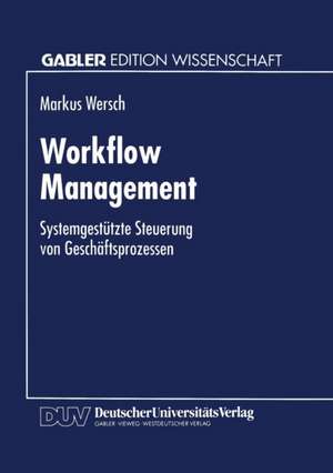 Workflow Management: Systemgestützte Steuerung von Geschäftsprozessen de Markus Wersch