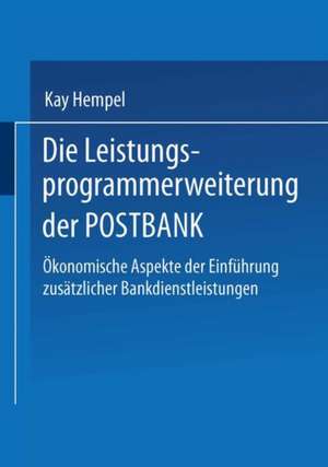 Die Leistungs-programmerweiterung der POSTBANK: Ökonomische Aspekte der Einführung zusätzlicher Bankdienstleistungen de Kay Hempel